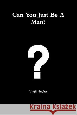 Can You Just Be A Man? Virgil Hughes 9781257011193 Lulu.com
