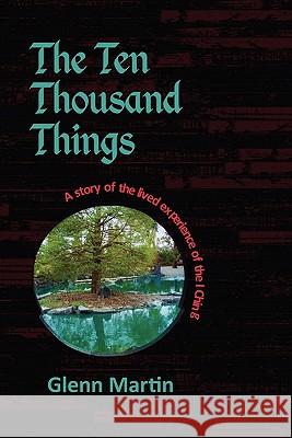 The Ten Thousand Things: A Story of the Lived Experience of the I Ching Glenn Martin 9781257012862