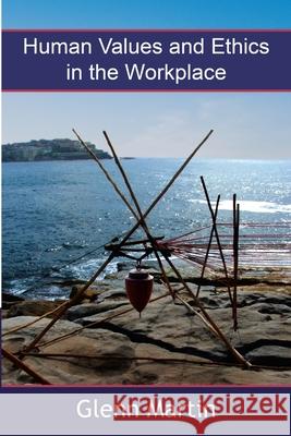 Human Values and Ethics in the Workplace Glenn Martin 9781257013036