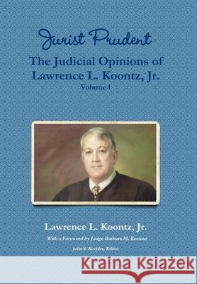 Jurist Prudent -- The Judicial Opinions of Lawrence L. Koontz, Jr., Volume 1 Lawrence L., Jr. Koontz Barbara M. Keena John S. Koehle 9781257030200 Lulu.com