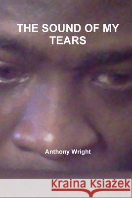 The Sound of My Tears Wright, Anthony 9781257045976