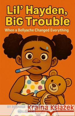 Lil' Hayden, Big Trouble: When a Bellyache Changed Everything Rochelle Thompson-Holloman 9781257046324
