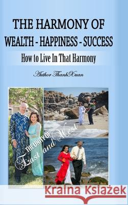 The Harmony of Wealth - Happiness - Success: The Unity of East and West Thanh Xuan Nguyen Sueann Cutshaw 9781257053094