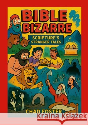 Bible Bizarre: Scripture's Stranger Tales Chad Foster 9781257057672