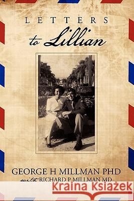 Letters to Lillian Ph.D. George H. Millman, M.D. Richard P. Millman 9781257058204