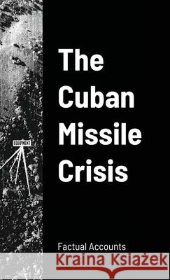 The Cuban Missile Crisis Factual Accounts 9781257077892 Lulu.com