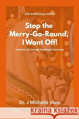 Stop The Merry Go Round I Want to Get Off- 10th Anniversary Edition J. Michelle Vann 9781257079155