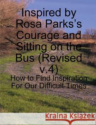 Inspired by Rosa Parks's Courage and Sitting on the Bus: (v.4) How to Find Inspiration For Our Difficult Times Joseph Jony Charles 9781257083657