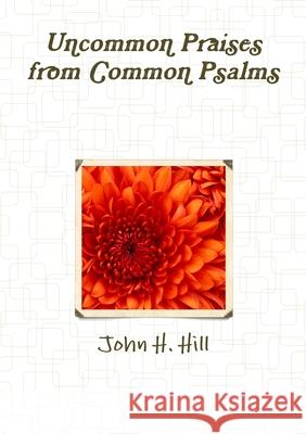 Uncommon Praise from Common Psalms, vol. 1 John H. Hill 9781257090259 Lulu Press