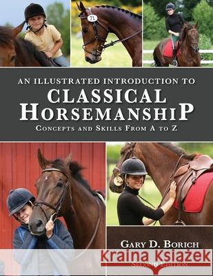 An Illustrated Introduction to Classical Horsemanship: Concepts and Skills from A to Z Gary Borich 9781257102310 Lulu Press