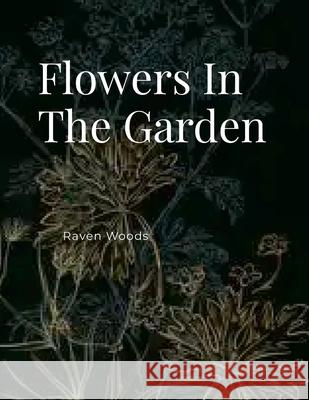 Flowers In The Garden Raven Woods 9781257102464 Lulu.com