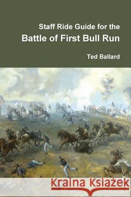 Staff Ride Guide for the Battle of First Bull Run Ted Ballard 9781257122424 Lulu.com