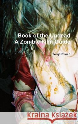 The Book of the Undead A Zombie Film Guide Terry Rowan 9781257129454