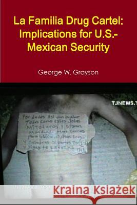 La Familia Drug Cartel: Implications for U.S.-Mexican Security George W. Grayson 9781257130245 Lulu.com