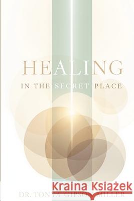 Healing in the Secret Place Tonya Gipson 9781257187621