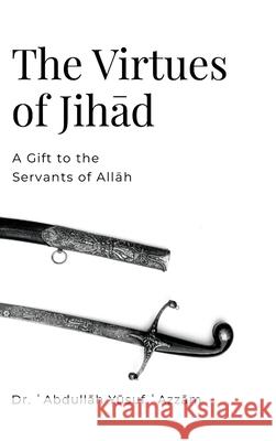 The Virtues of Jihād: A Gift to the Servants of Allāh ʿabdullāh Y& ʿazzām Yahya Lindh 9781257253722 Lulu.com