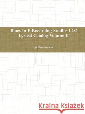 Blues in E Recording Studios Llc Lyrical Catalog Volume II Jeffery Bollman 9781257285013