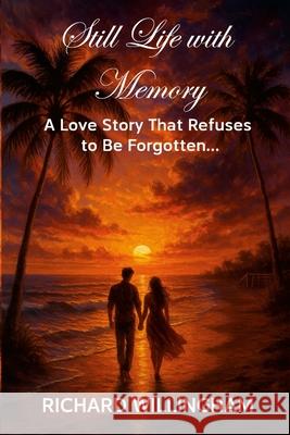 Still Life with Memory: A Love Story That Refuses to Be Forgotten... Richard Willingham 9781257285389