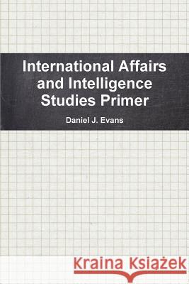 International Affairs and Intelligence Studies Primer Daniel Evans 9781257380084