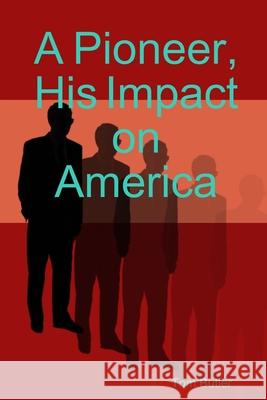 A Pioneer, His Impact on America Tom Butler 9781257381647 Lulu.com