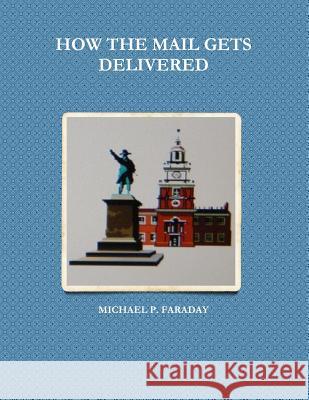 How the Mail Gets Delivered Michael P. Faraday Tammy J. Faraday 9781257493302
