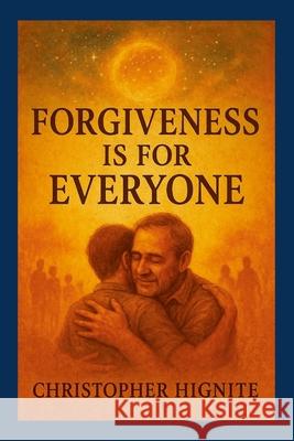 Forgiveness is for Everyone Christopher Hignite 9781257625406 Lulu.com