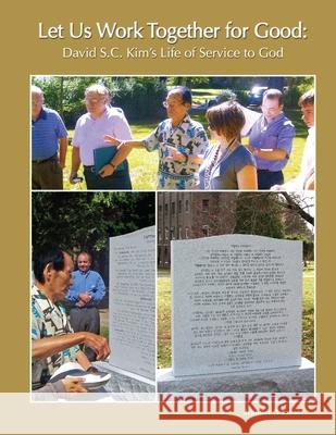 Let Us Work Together for Good: David S.C. Kim's Life of Service to God Jennifer Tanabe 9781257627370 Lulu.com