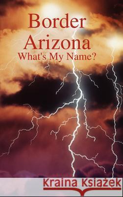 Border Arizona: What's My Name? Rodric Johnson 9781257629084 Lulu.com