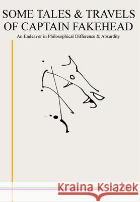 Some Tales & Travels of Captain Fakehead: An Endeavor in Philosophical Difference & Absurdity Cary Haun 9781257632510 Lulu.com