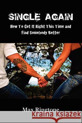Single Again: How To Get It Right This Time and Find Somebody Better Max Ringtone 9781257633739 Lulu.com