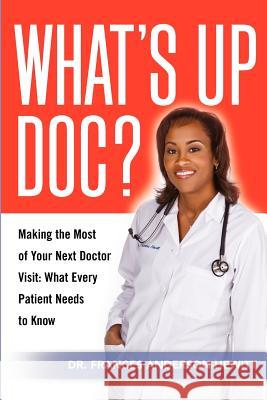 What's Up Doc? Making The Most Of Your Next Doctor Visit: What Every Patient Needs to Know Frances Anderson-Hewitt 9781257660513