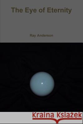 The Eye of Eternity Ray Anderson 9781257662470 Lulu.com