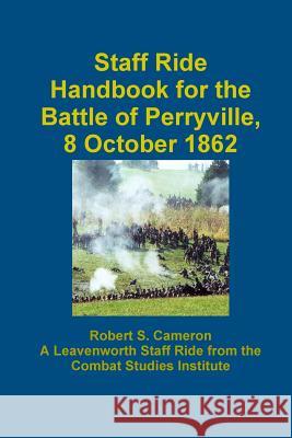 Staff Ride Handbook For The Battle Of Perryville, 8 October 1862 Robert S. Cameron 9781257745043
