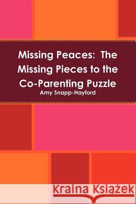 Missing Peaces: The Missing Pieces to the Co-Parenting Puzzle Amy Snapp-Hayford 9781257755912 Lulu.com