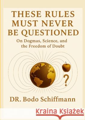 These Rules Must Never Be Questioned: The Danger of Accepted Doctrines Bodo Schiffmann 9781257763818 Lulu.com