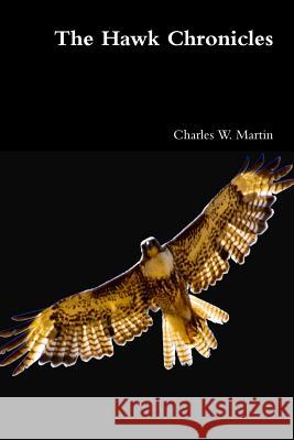 The Hawk Chronicles Charles W. Martin 9781257770120 Lulu.com