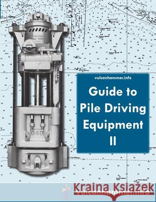 Vulcanhammer.Info Guide to Pile Driving Equipment II Don Warrington 9781257778454 Lulu.com