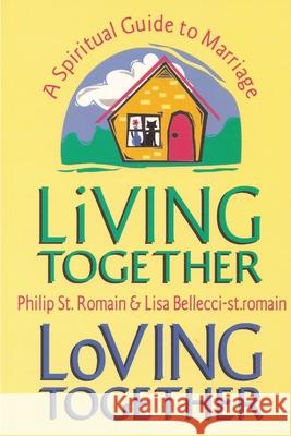 Living Together, Loving Together: A Spiritual Guide to Marriage Philip St. Romain, Lisa Bellecci-st.romain 9781257787326