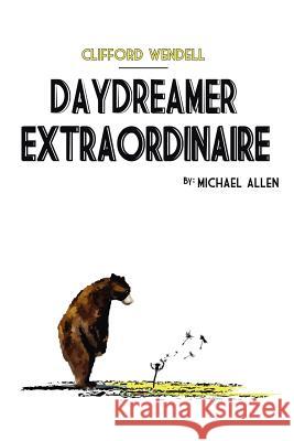 Clifford Wendell, Daydreamer Extraordinaire Michael Allen 9781257804443 Lulu.com
