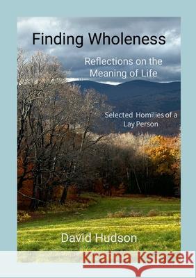 Finding Wholeness: Reflections on the Meaning of Life David Hudson 9781257810314