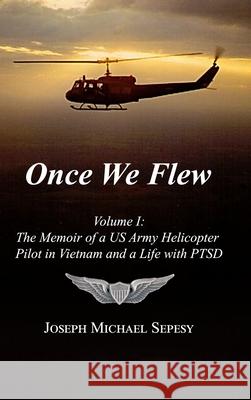 Once We Flew: Volume I: The Memoir of a US Army Helicopter Pilot in Vietnam and a Life with PTSD Joseph Michael Sepesy 9781257830268 Lulu.com