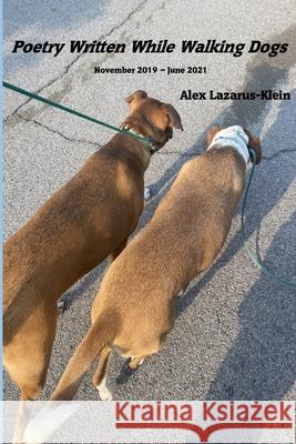 Poetry Written While Walking Dogs: November 2019 - June 2021 Alex Lazarus-Klein 9781257831081 Lulu.com