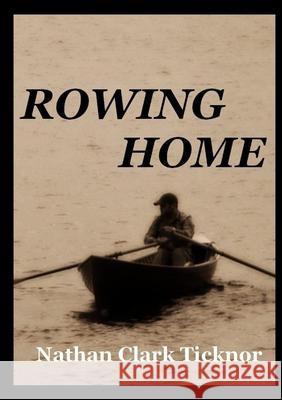 Rowing Home Nathan Clark Ticknor 9781257861262