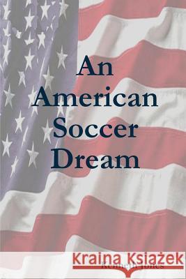 An American Soccer Dream Kenneth Jones 9781257862047