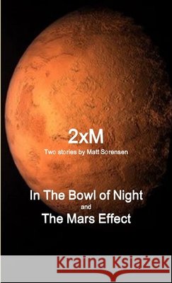 2XM, In The Bowl of Night; The Mars Effect Matt Sorensen 9781257864973