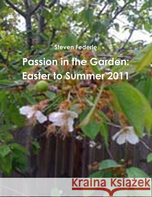 Passion in the Garden: Easter to Summer 2011 Steven Federle 9781257877058