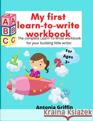 My first learn to write workbook: Amazing Learn to write book for Boys & Girls with easy tracing instructions for toddlers aged 3-5 mainly Pen Control, Line Tracing, Shapes, Alphabet, Numbers, Sight W Antonia Griffin 9781257879526
