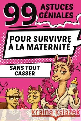 99 Astuces G?niales: Pour Survivre ? La Maternit? Sans Tout Casser Catarina Oliveira Daniel Hartwell 9781257903917 Global Childrens Book Team