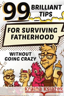 99 Brilliant Tips: For Surviving Fatherhood without Going Crazy Catarina Oliveira Daniel Hartwell 9781257904051 Global Childrens Book Team