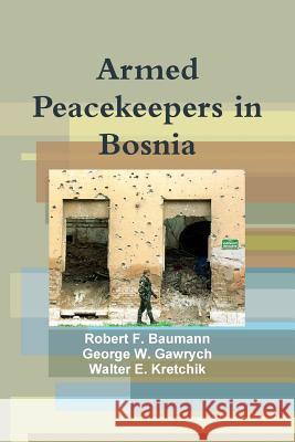 Armed Peacekeepers in Bosnia Robert F. Baumann, George W. Gawrych, Walter E. Kretchik 9781257904785